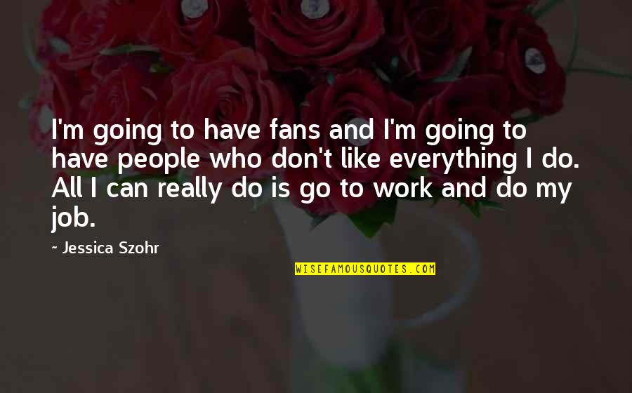 Everything I Do Quotes By Jessica Szohr: I'm going to have fans and I'm going