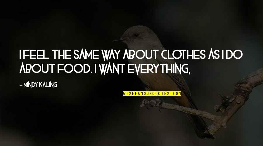Everything I Do Quotes By Mindy Kaling: I feel the same way about clothes as