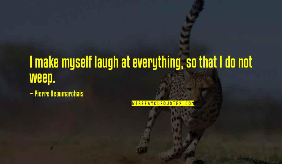 Everything I Do Quotes By Pierre Beaumarchais: I make myself laugh at everything, so that
