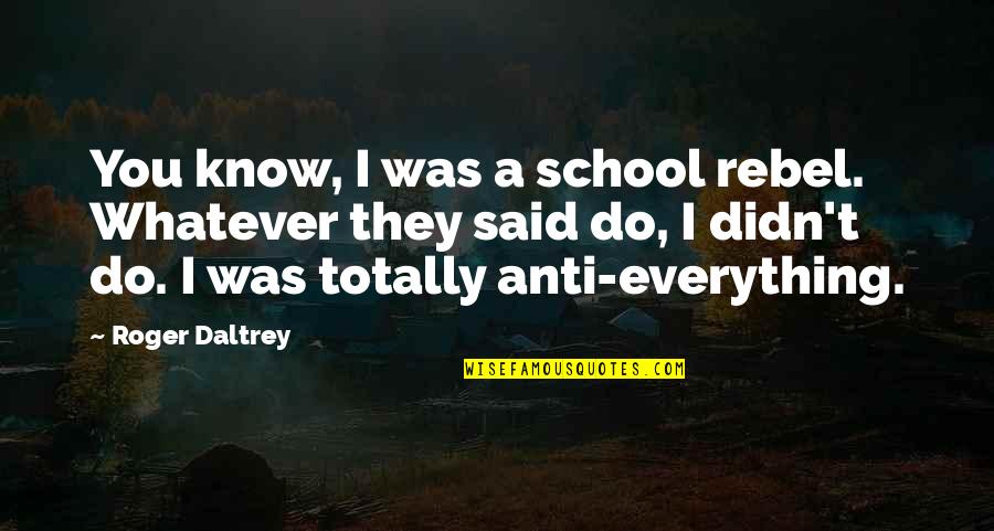 Everything I Do Quotes By Roger Daltrey: You know, I was a school rebel. Whatever