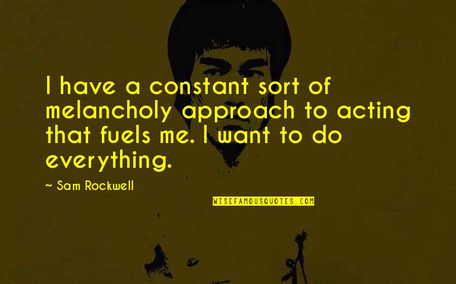 Everything I Do Quotes By Sam Rockwell: I have a constant sort of melancholy approach