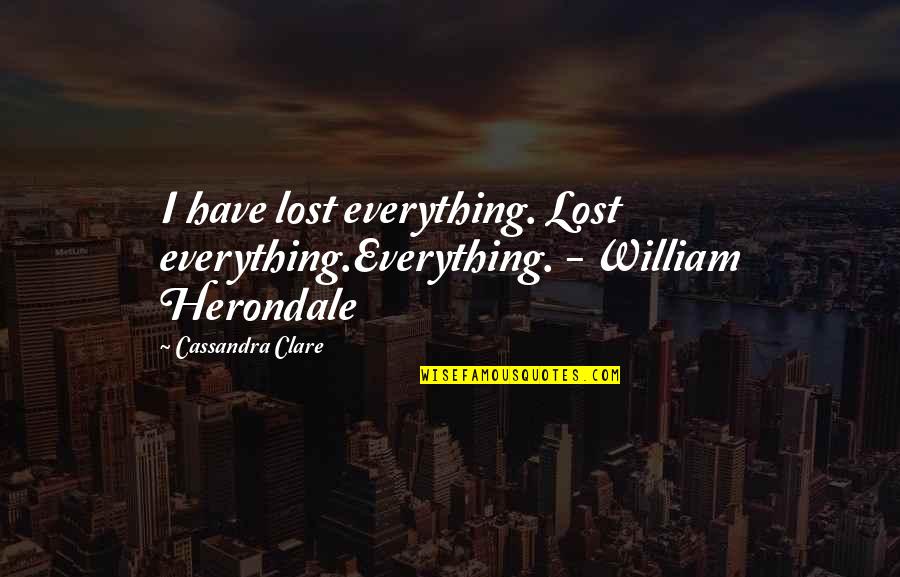 Everything I Have Quotes By Cassandra Clare: I have lost everything. Lost everything.Everything. - William Everything I Have Quotes By Cassandra Clare: I have lost everything. Lost everything.Everything. - William