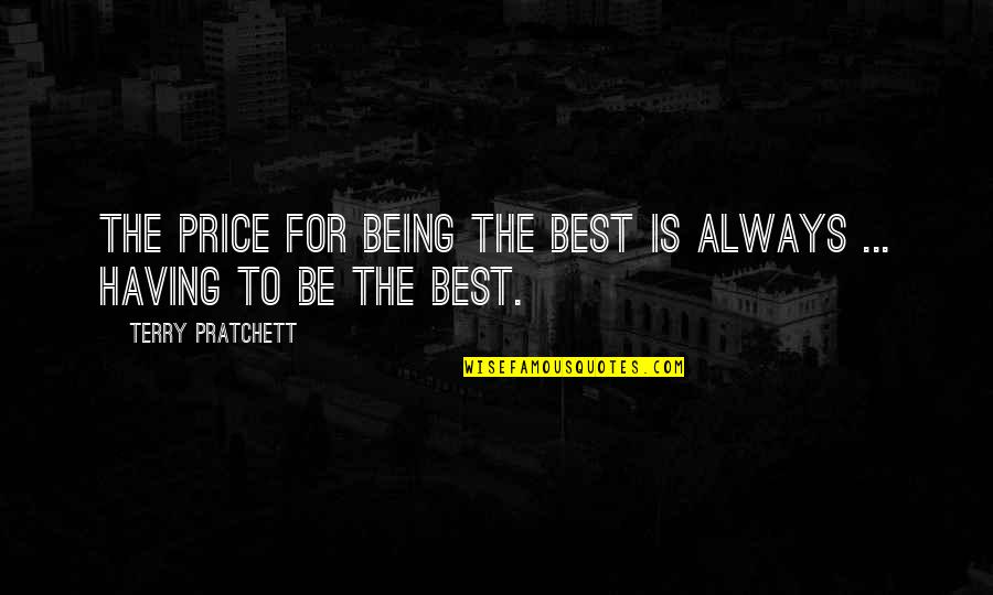 Everything I Need To Know I Learned In Kindergarten Quotes By Terry Pratchett: The price for being the best is always Everything I Need To Know I Learned In Kindergarten Quotes By Terry Pratchett: The price for being the best is always