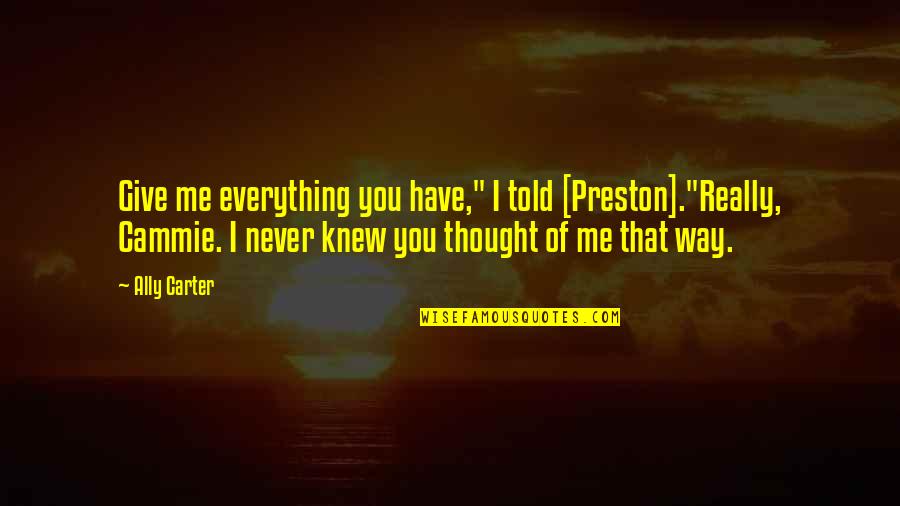 Everything I Never Told You Quotes By Ally Carter: Give me everything you have," I told [Preston]."Really,