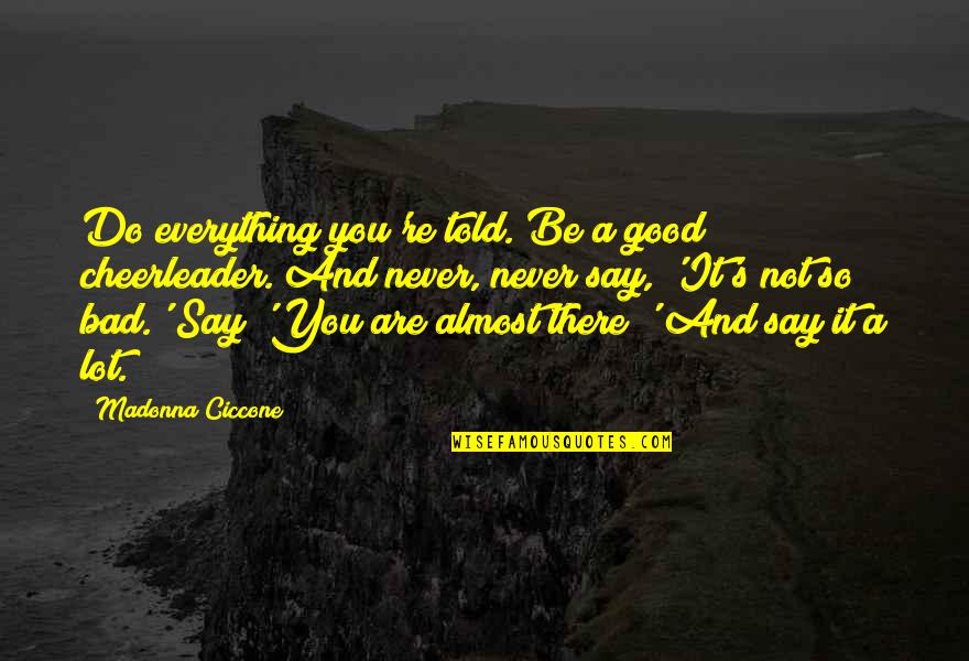 Everything I Never Told You Quotes By Madonna Ciccone: Do everything you're told. Be a good cheerleader.