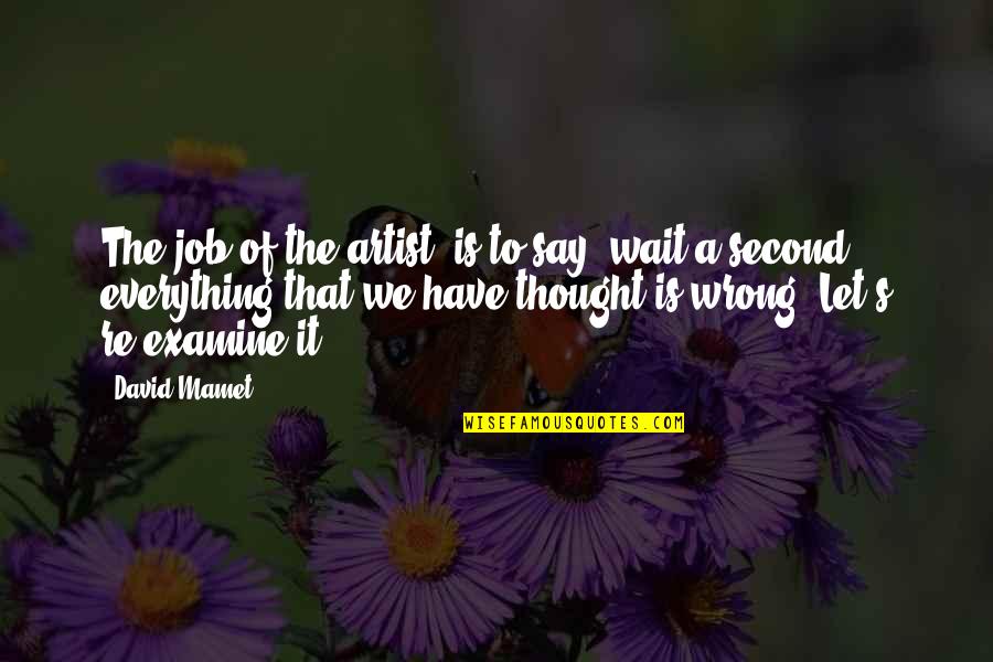 Everything I Say Is Wrong Quotes By David Mamet: The job of the artist, is to say,