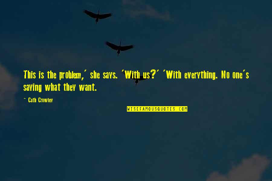 Everything I Want Is You Quotes By Cath Crowley: This is the problem,' she says. 'With us?'