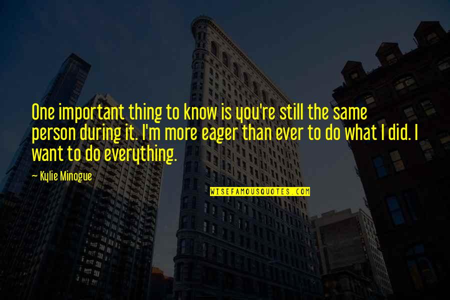 Everything I Want Is You Quotes By Kylie Minogue: One important thing to know is you're still