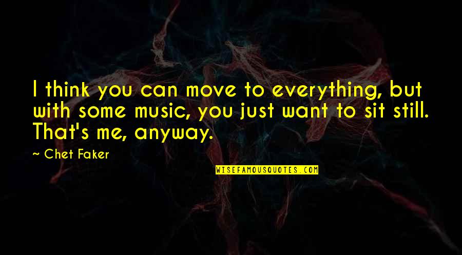 Everything I Want Quotes By Chet Faker: I think you can move to everything, but
