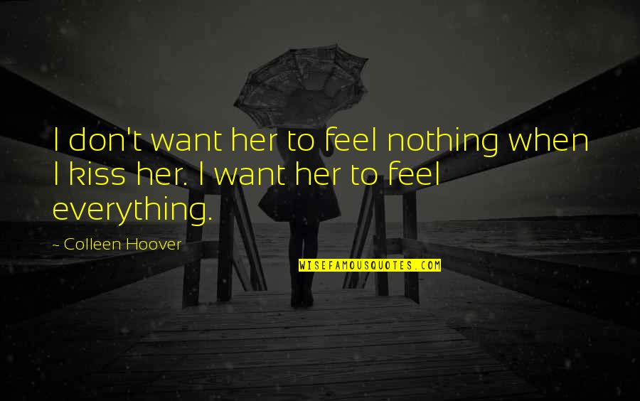 Everything I Want Quotes By Colleen Hoover: I don't want her to feel nothing when