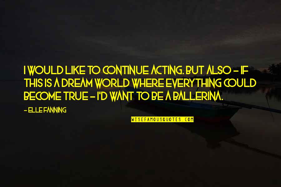 Everything I Want Quotes By Elle Fanning: I would like to continue acting. But also