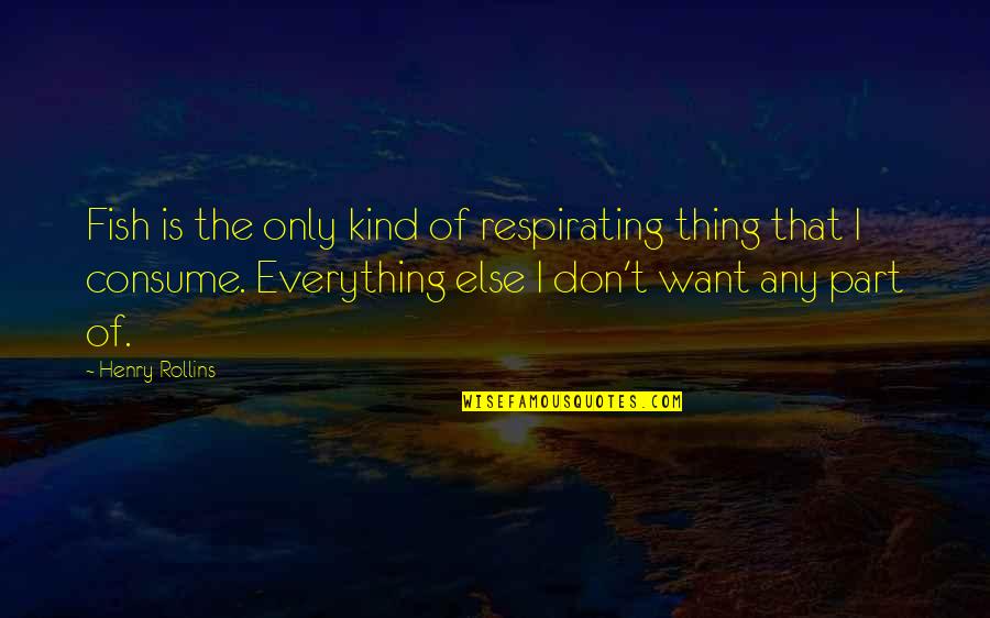 Everything I Want Quotes By Henry Rollins: Fish is the only kind of respirating thing