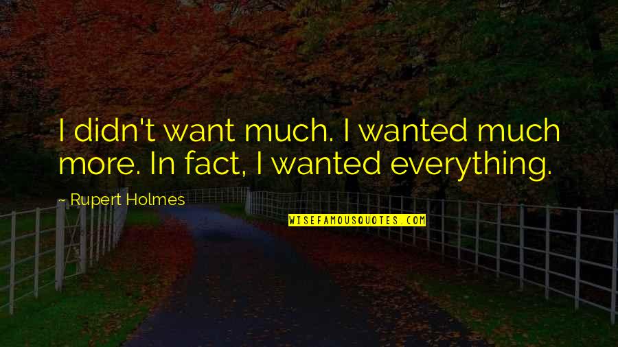 Everything I Want Quotes By Rupert Holmes: I didn't want much. I wanted much more.