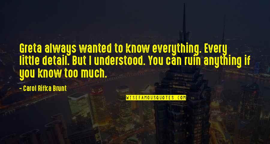 Everything If Quotes By Carol Rifka Brunt: Greta always wanted to know everything. Every little Everything If Quotes By Carol Rifka Brunt: Greta always wanted to know everything. Every little