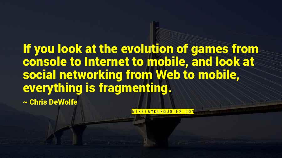 Everything If Quotes By Chris DeWolfe: If you look at the evolution of games Everything If Quotes By Chris DeWolfe: If you look at the evolution of games