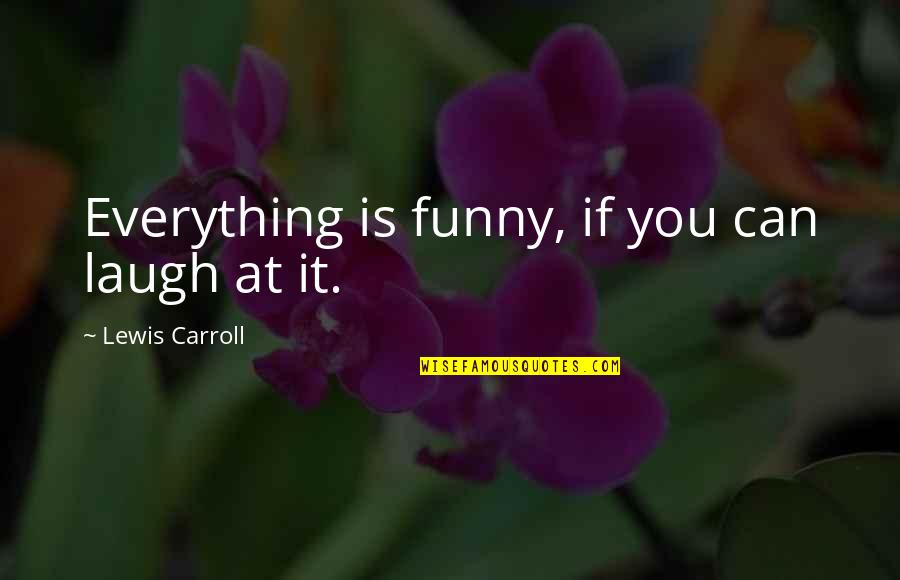 Everything If Quotes By Lewis Carroll: Everything is funny, if you can laugh at Everything If Quotes By Lewis Carroll: Everything is funny, if you can laugh at