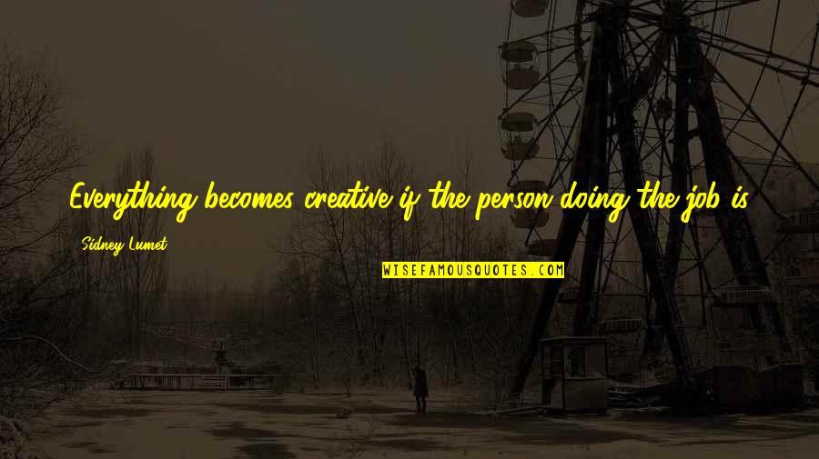 Everything If Quotes By Sidney Lumet: Everything becomes creative if the person doing the Everything If Quotes By Sidney Lumet: Everything becomes creative if the person doing the