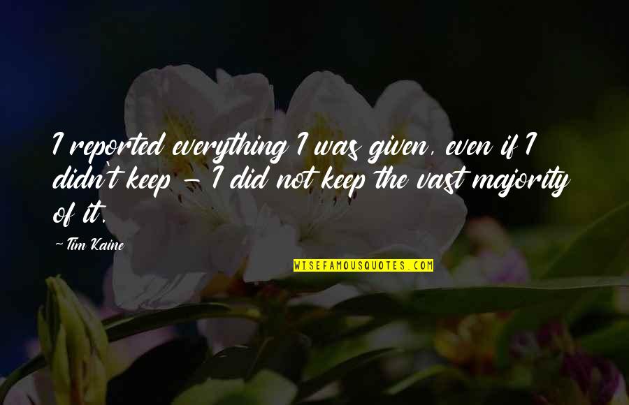 Everything If Quotes By Tim Kaine: I reported everything I was given, even if Everything If Quotes By Tim Kaine: I reported everything I was given, even if