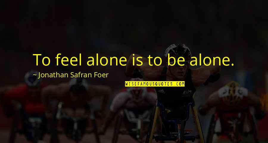 Everything Illuminated Quotes By Jonathan Safran Foer: To feel alone is to be alone.