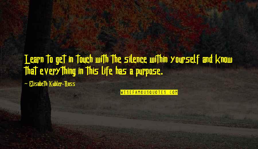 Everything In Life Has A Purpose Quotes By Elisabeth Kubler-Ross: Learn to get in touch with the silence