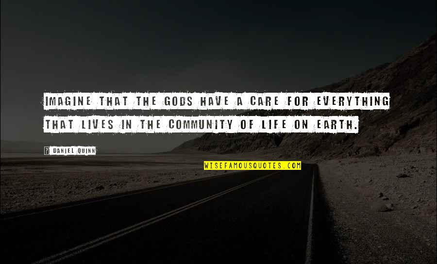 Everything In Life Quotes By Daniel Quinn: Imagine that the gods have a care for Everything In Life Quotes By Daniel Quinn: Imagine that the gods have a care for