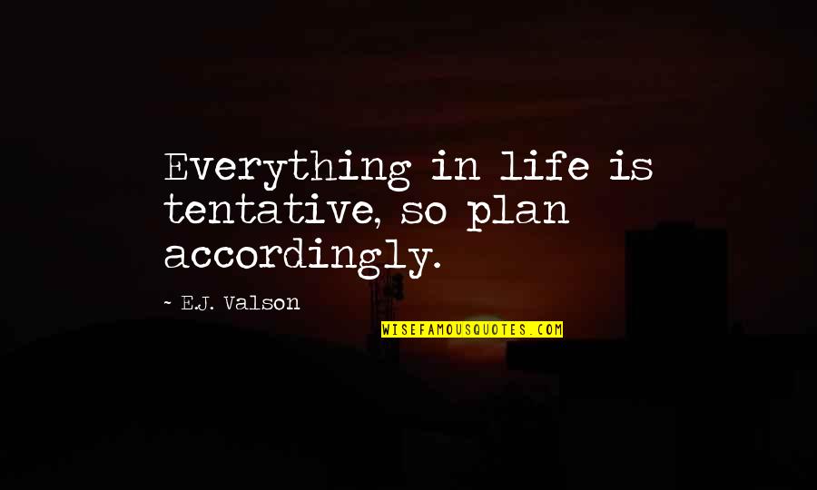 Everything In Life Quotes By E.J. Valson: Everything in life is tentative, so plan accordingly. Everything In Life Quotes By E.J. Valson: Everything in life is tentative, so plan accordingly.