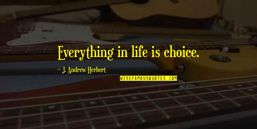 Everything In Life Quotes By J. Andrew Herbert: Everything in life is choice. Everything In Life Quotes By J. Andrew Herbert: Everything in life is choice.