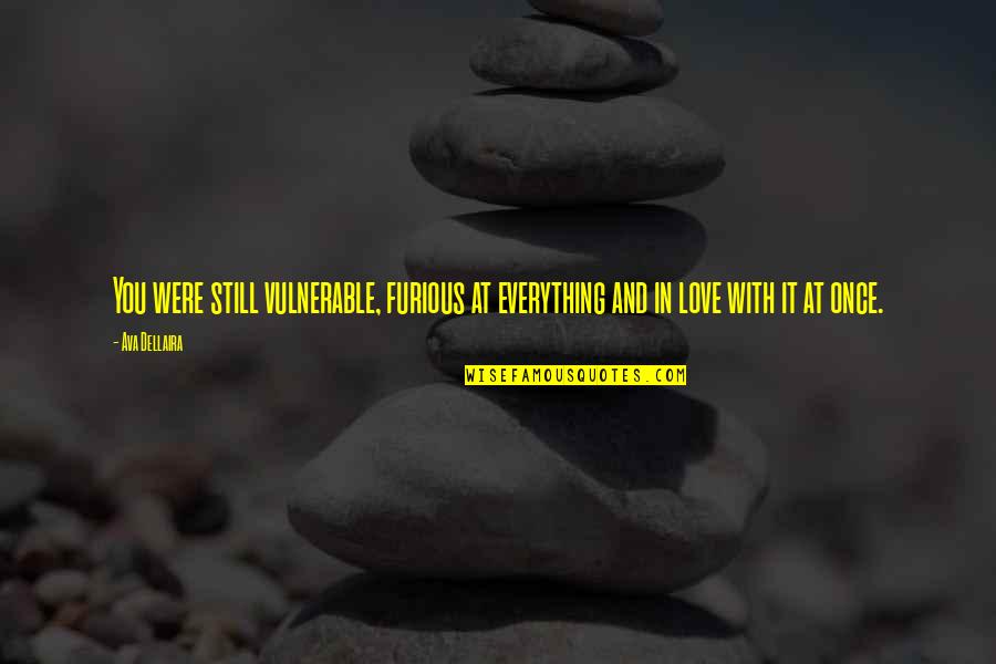 Everything In Love Quotes By Ava Dellaira: You were still vulnerable, furious at everything and