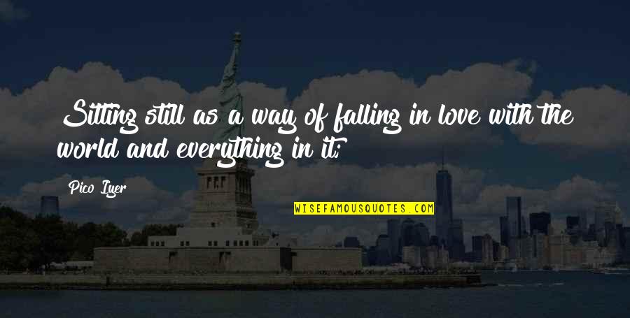 Everything In Love Quotes By Pico Iyer: Sitting still as a way of falling in