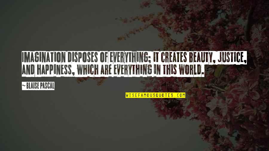 Everything In This World Quotes By Blaise Pascal: Imagination disposes of everything; it creates beauty, justice,