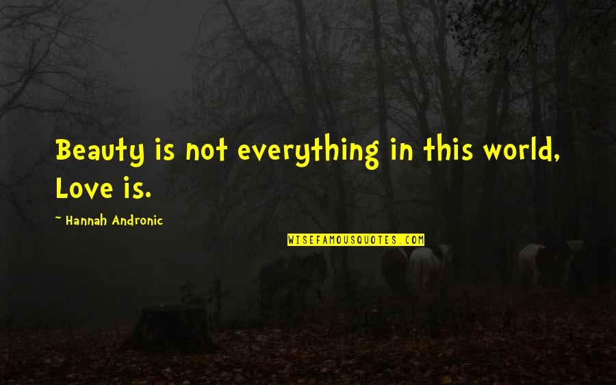 Everything In This World Quotes By Hannah Andronic: Beauty is not everything in this world, Love