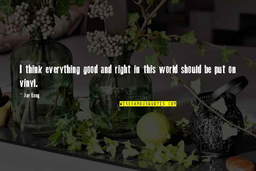 Everything In This World Quotes By Jay Long: I think everything good and right in this