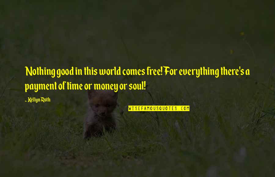 Everything In This World Quotes By Kellyn Roth: Nothing good in this world comes free! For