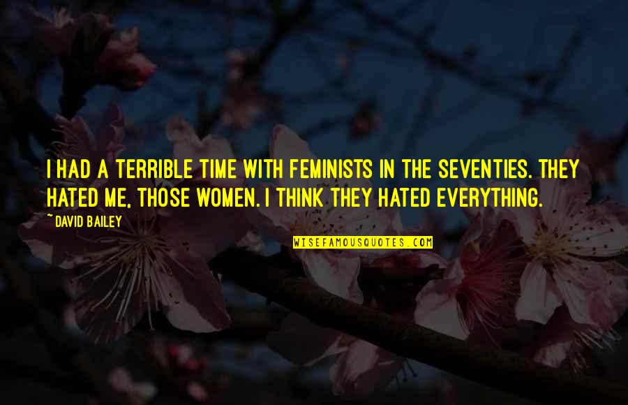Everything In Time Quotes By David Bailey: I had a terrible time with feminists in