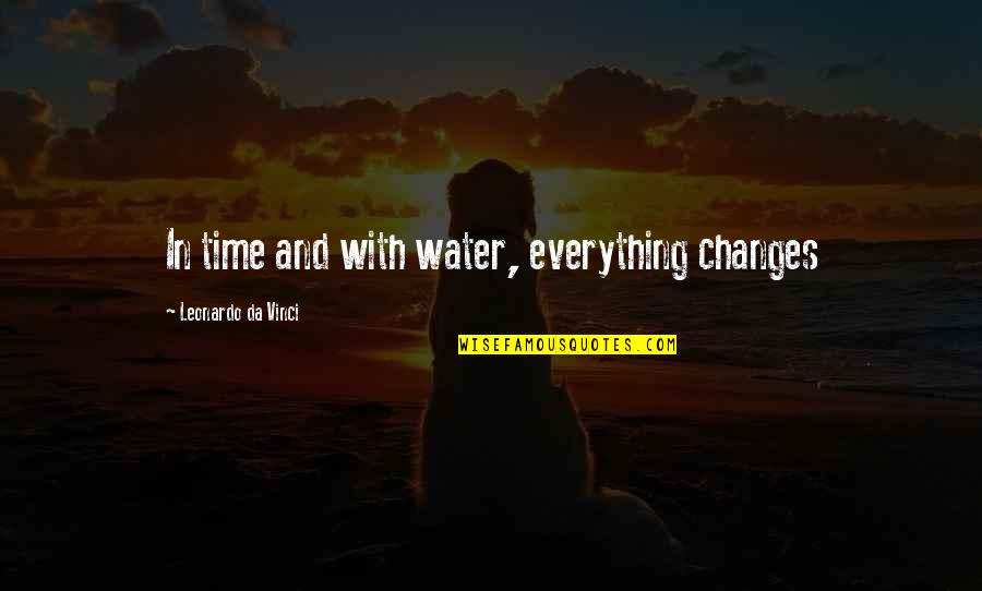 Everything In Time Quotes By Leonardo Da Vinci: In time and with water, everything changes