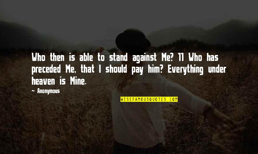 Everything Is Against You Quotes By Anonymous: Who then is able to stand against Me?
