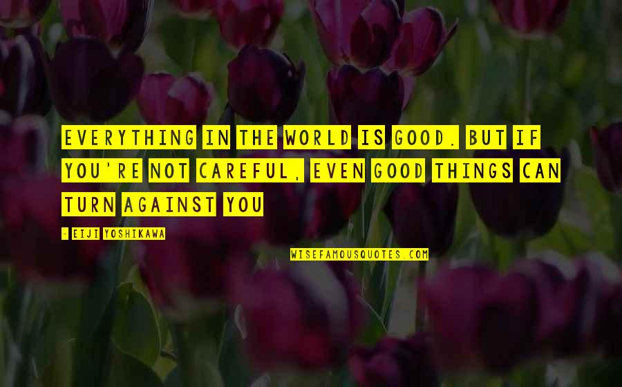 Everything Is Against You Quotes By Eiji Yoshikawa: Everything in the world is good. But if