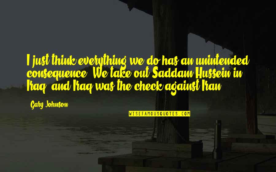 Everything Is Against You Quotes By Gary Johnson: I just think everything we do has an Everything Is Against You Quotes By Gary Johnson: I just think everything we do has an