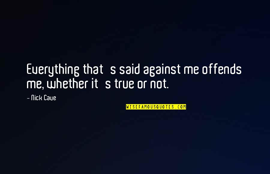 Everything Is Against You Quotes By Nick Cave: Everything that's said against me offends me, whether