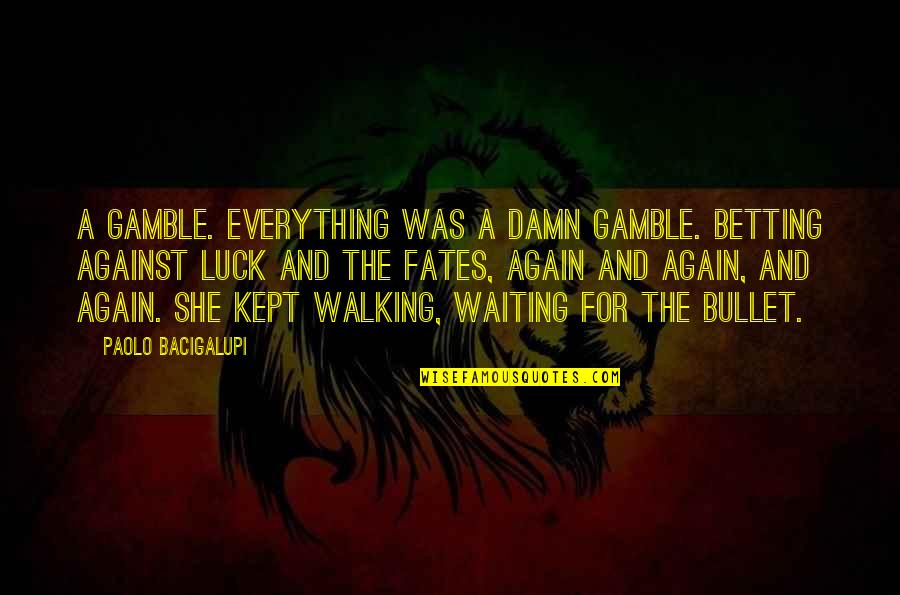 Everything Is Against You Quotes By Paolo Bacigalupi: A gamble. Everything was a damn gamble. Betting