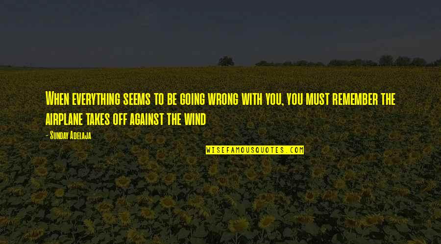 Everything Is Against You Quotes By Sunday Adelaja: When everything seems to be going wrong with