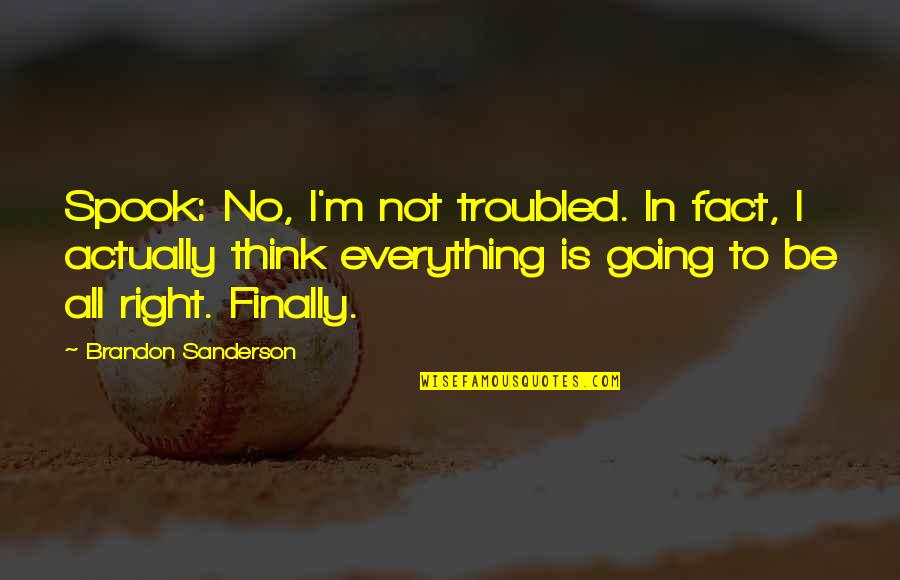 Everything Is All Right Quotes By Brandon Sanderson: Spook: No, I'm not troubled. In fact, I