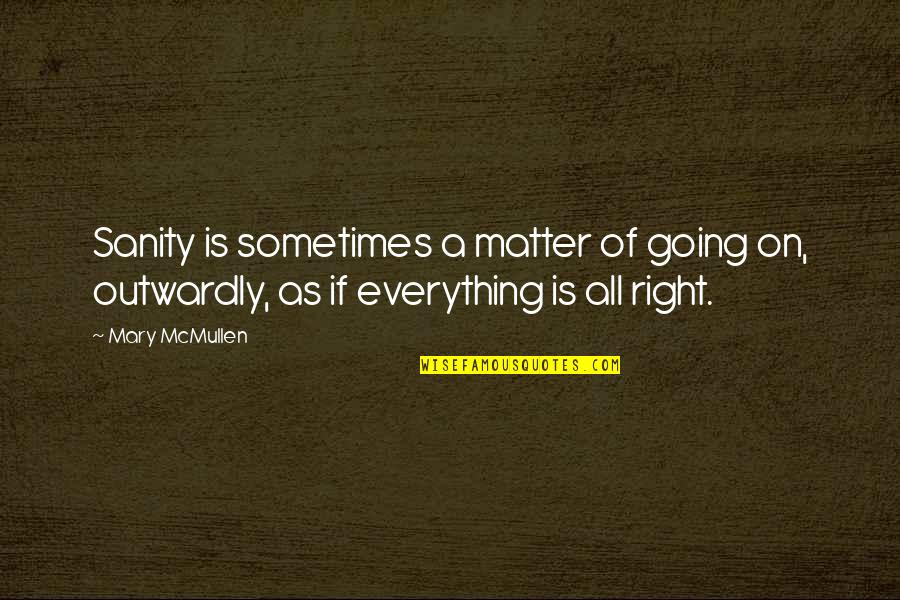 Everything Is All Right Quotes By Mary McMullen: Sanity is sometimes a matter of going on,