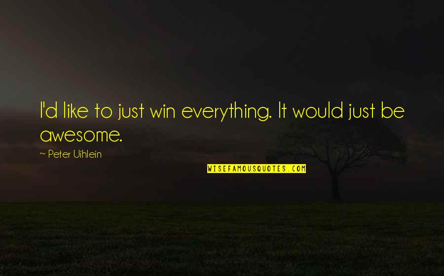 Everything Is Awesome Quotes By Peter Uihlein: I'd like to just win everything. It would