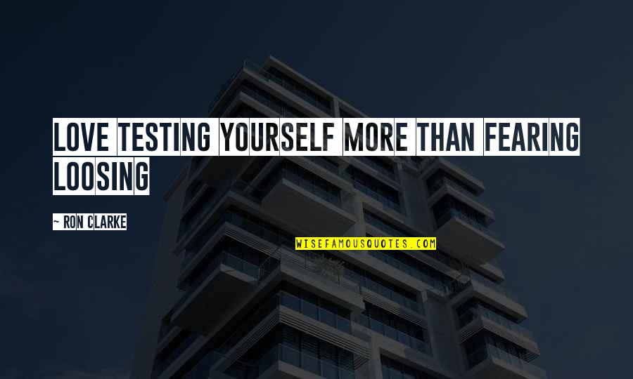 Everything Is Awesome Quotes By Ron Clarke: Love testing yourself more than fearing loosing