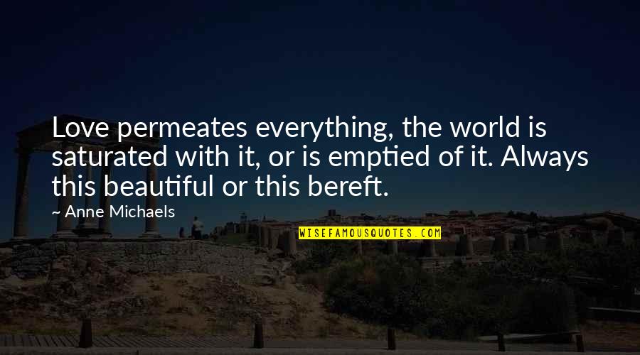 Everything Is Beautiful Quotes By Anne Michaels: Love permeates everything, the world is saturated with