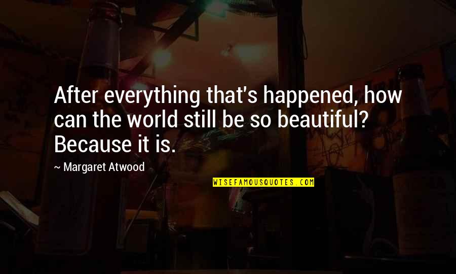 Everything Is Beautiful Quotes By Margaret Atwood: After everything that's happened, how can the world