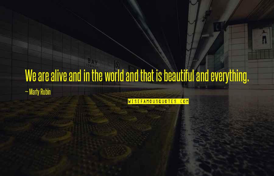 Everything Is Beautiful Quotes By Marty Rubin: We are alive and in the world and