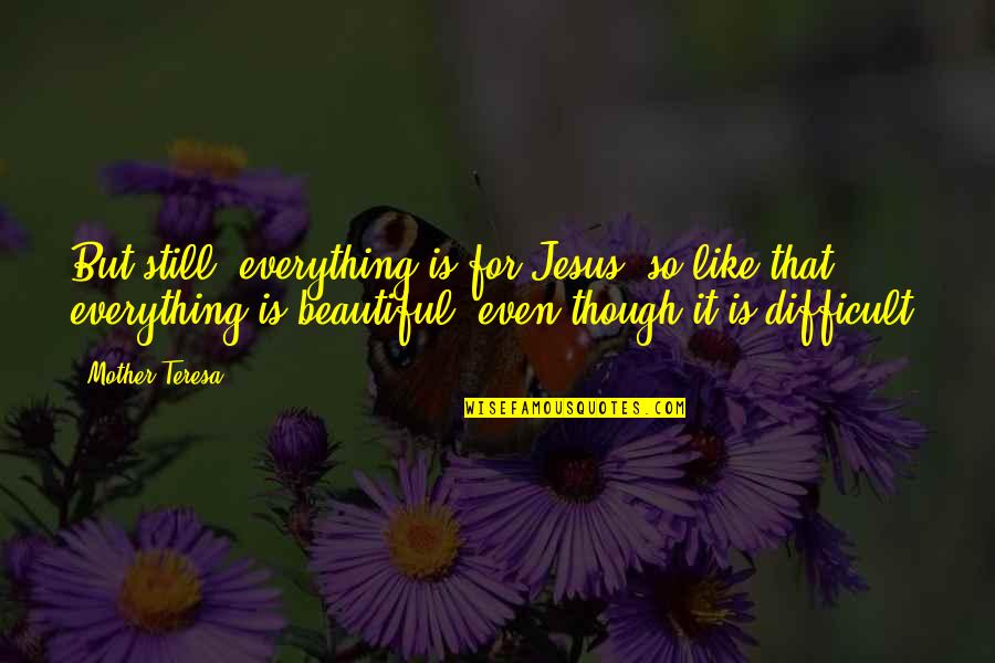 Everything Is Beautiful Quotes By Mother Teresa: But still, everything is for Jesus; so like