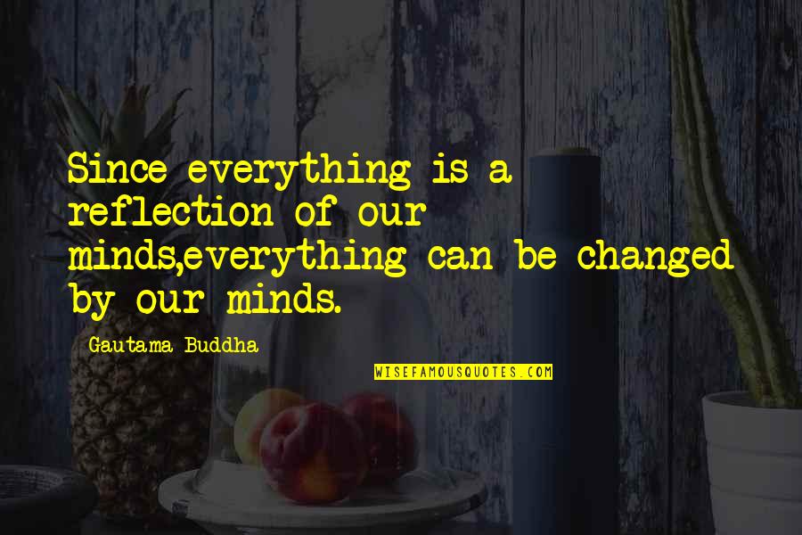 Everything Is Changed Quotes By Gautama Buddha: Since everything is a reflection of our minds,everything
